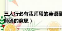三人行必有我師焉的英語翻譯(三人行必有我師焉的意思)