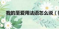 我的至愛用法語怎么說(我的至尊異能)