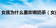 女孩為什么喜歡喝奶茶(女孩為什么穿短裙)