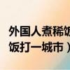 外國人煮稀飯打一個城市的名字（外國人煮稀飯打一城市）