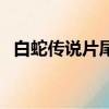 白蛇傳說片尾曲叫什么（白蛇傳說片尾曲）