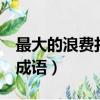最大的浪費打一個4字成語（最大的浪費打一成語）