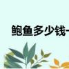 鮑魚多少錢一斤2021（鮑魚多少錢一斤）