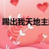踢出我天地主題曲名字（踢出我天地主題曲）