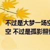 不過是大夢一場空 不過是孤影照驚鴻簡譜（不過是大夢一場空 不過是孤影照驚鴻）