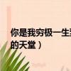 你是我窮極一生到不了的天堂mv（你是我窮極一生到不了的天堂）