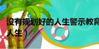 沒有規劃好的人生警示教育片(沒有規劃好的人生)