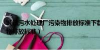 城鎮污水處理廠污染物排放標準下載(城鎮污水處理廠污染物排放標準)
