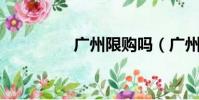 廣州限購嗎(廣州 限購)