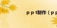 p p t制作(p ptv)
