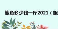 鮑魚多少錢一斤2021(鮑魚多少錢一斤)
