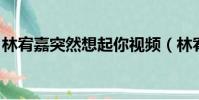 林宥嘉突然想起你視頻(林宥嘉 突然好想你)