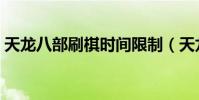 天龍八部刷棋時間限制(天龍八部刷棋時間)