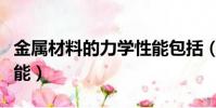金屬材料的力學性能包括(金屬材料的力學性能)
