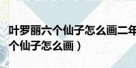 葉羅麗六個仙子怎么畫二年級美術(葉羅麗六個仙子怎么畫)