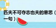 匹夫不可奪志也夫的意思(匹夫不可奪志也前一句)