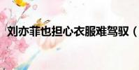 劉亦菲也擔心衣服難駕馭(劉亦菲 變性人)