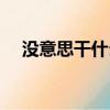 沒意思干什么都沒心情（沒意思干什么）