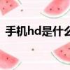 手機hd是什么意思啊（手機hd是什么意思）
