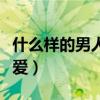 什么樣的男人值得愛一生（什么樣的男人值得愛）