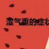 濕氣重的癥狀有哪些男性（濕氣重的癥狀）