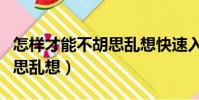 怎樣才能不胡思亂想快速入睡(怎樣才能不胡思亂想)