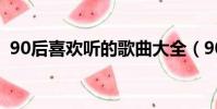 90后喜歡聽的歌曲大全(90后喜歡的歌手)