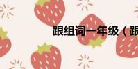 跟組詞一年級(跟組詞)