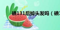 碘131后掉頭發嗎(碘131半衰期)