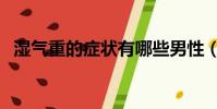濕氣重的癥狀有哪些男性(濕氣重的癥狀)