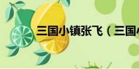 三國小鎮張飛(三國小鎮張飛)