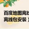 百度地圖離線導航和離線地圖區別（百度地圖離線包安裝）