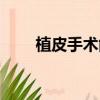 植皮手術能評上傷殘嗎（植皮手術）