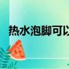 熱水泡腳可以排濕氣嗎（熱水泡腳的好處）