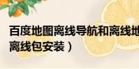 百度地圖離線導航和離線地圖區別(百度地圖離線包安裝)
