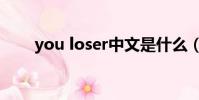 you loser中文是什么(you loser)