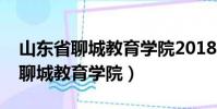 山東省聊城教育學院2018年分數線(山東省聊城教育學院)
