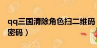 qq三國清除角色掃二維碼(qq三國清除角色密碼)