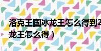 洛克王國冰龍王怎么得到2020(洛克王國冰龍王怎么得)