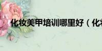 化妝美甲培訓哪里好(化妝美甲哪里學)