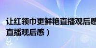 讓紅領巾更鮮艷直播觀后感(讓紅領巾更鮮艷直播觀后感)