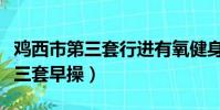 雞西市第三套行進有氧健身操動作(雞西市第三套早操)