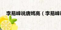 李易峰說唐嫣高(李易峰說唐嫣有口臭)