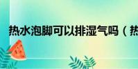 熱水泡腳可以排濕氣嗎(熱水泡腳的好處)