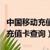 中國移動充值卡充值話費怎么操作（中國移動充值卡查詢）