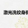 激光洗紋身機器怎么操作（激光洗紋身機）