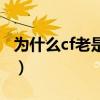 為什么cf老是登錄信息有誤（為什么cf老掉線）