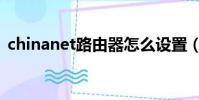 chinanet路由器怎么設置(chinanet賬號)