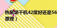熱泵烘干機42度好還是56度好(熱泵烘干機原理)