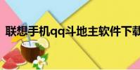 聯想手機qq斗地主軟件下載(聯想手機qq)